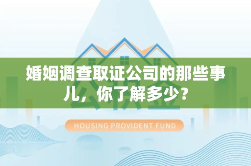 石狮婚姻调查取证公司的那些事儿，你了解多少？