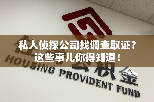 石狮私人侦探公司找调查取证？这些事儿你得知道！
