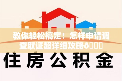 石狮教你轻松搞定！怎样申请调查取证超详细攻略😎