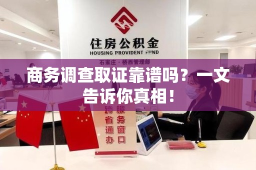石狮商务调查取证靠谱吗？一文告诉你真相！