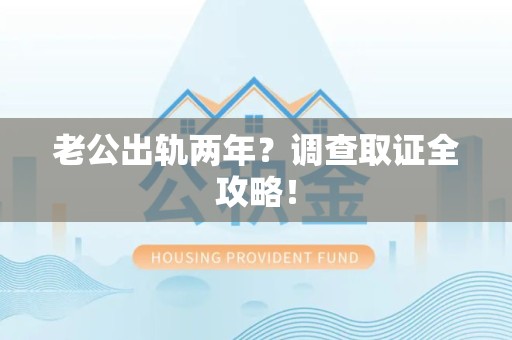 石狮老公出轨两年？调查取证全攻略！