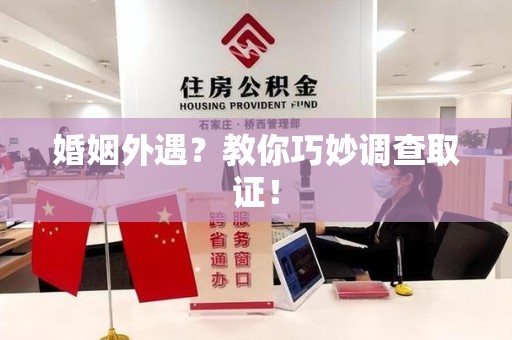 石狮婚姻外遇？教你巧妙调查取证！